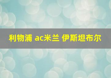 利物浦 ac米兰 伊斯坦布尔